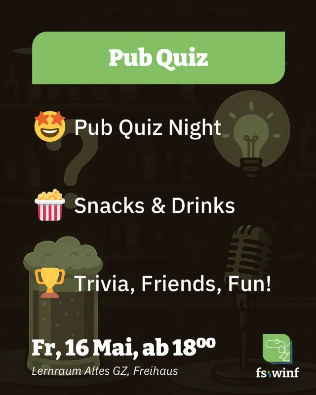 🧠 FSWINF Pubquiz 🍻📚

Du weißt, wie viele Herzen ein Oktopus hat, aber nicht, wo dein USB-Stick ist?
Dann bist du hier genau richtig!

📅 Freitag, 16.05.2025
📍 Lernraum Altes GZ, Freihaus
⏰ Start: 18:00 Uhr

Dich erwartet ein Abend voller:
✅ Fun Facts & Fragwürdiges Wissen – von TU Wien bis total absurd 🤯
✅ Snacks & Drinks – weil kluge Köpfe Futter brauchen 🍿🍺
✅ Teams & Preise – bring deine Brainpower oder flieg mit Stil unter 😎🏆
🧑‍🤝‍🧑 Max. 6 Personen pro Team – such dir deine Quiz-Crew!
📝 Keine Anmeldung nötig – einfach vorbeikommen und mitraten!

Komm vorbei, quiz mit uns – und zeig, dass du nicht nur für die Prüfung lernst! 🧠🔥